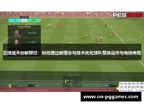 足球战术创新探讨：如何通过新理念与技术优化球队整体运作与竞技表现