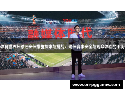 体育世界杯球迷安保措施探索与挑战：确保赛事安全与观众体验的平衡