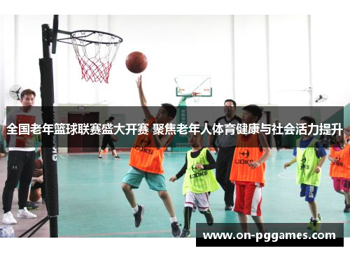 全国老年篮球联赛盛大开赛 聚焦老年人体育健康与社会活力提升
