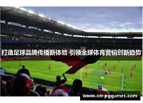 打造足球品牌传播新体验 引领全球体育营销创新趋势