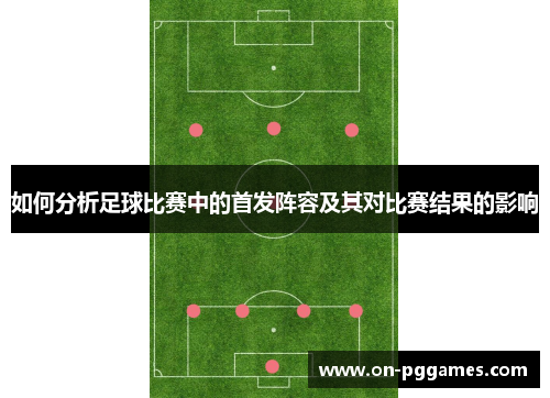 如何分析足球比赛中的首发阵容及其对比赛结果的影响