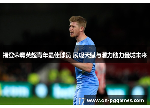 福登荣膺英超青年最佳球员 展现天赋与潜力助力曼城未来