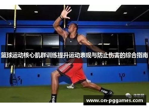 篮球运动核心肌群训练提升运动表现与防止伤害的综合指南