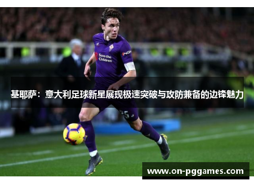 基耶萨：意大利足球新星展现极速突破与攻防兼备的边锋魅力