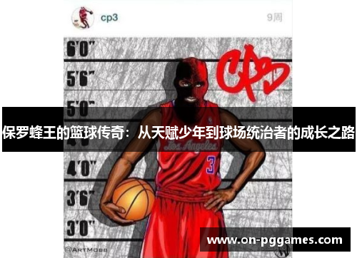 保罗蜂王的篮球传奇：从天赋少年到球场统治者的成长之路