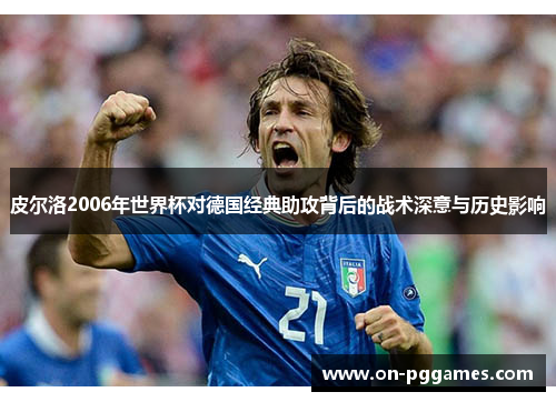 皮尔洛2006年世界杯对德国经典助攻背后的战术深意与历史影响