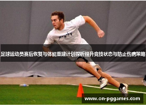 足球运动员赛后恢复与体能重建计划探析提升竞技状态与防止伤病策略