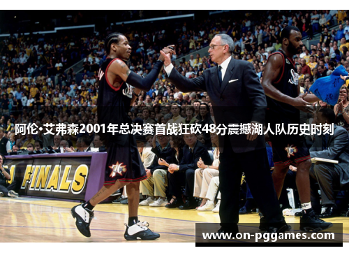阿伦·艾弗森2001年总决赛首战狂砍48分震撼湖人队历史时刻
