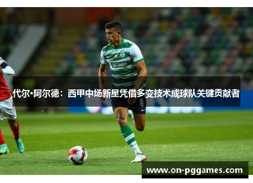 代尔·阿尔德：西甲中场新星凭借多变技术成球队关键贡献者