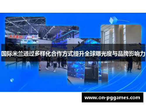 国际米兰通过多样化合作方式提升全球曝光度与品牌影响力