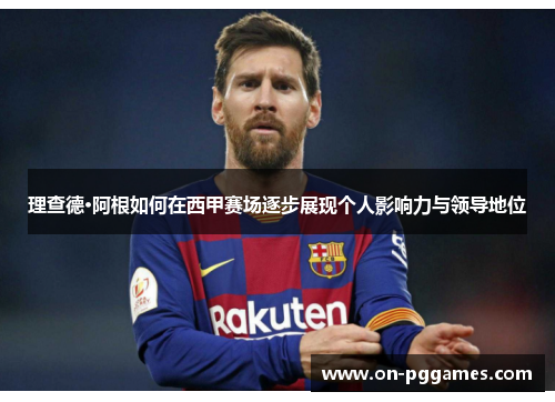 理查德·阿根如何在西甲赛场逐步展现个人影响力与领导地位