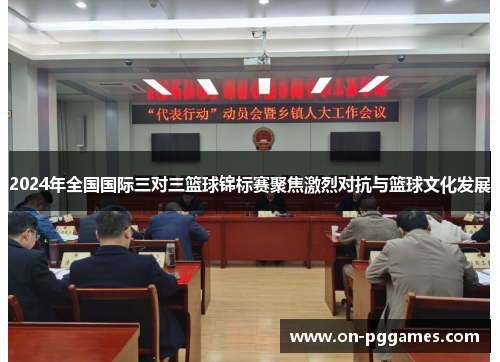 2024年全国国际三对三篮球锦标赛聚焦激烈对抗与篮球文化发展