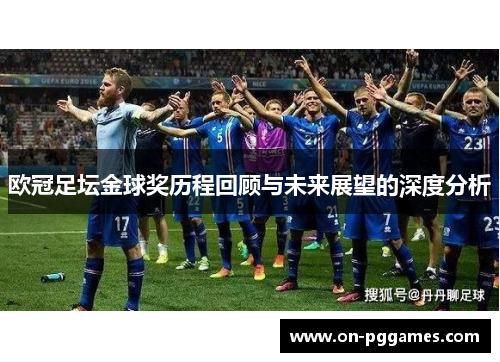 欧冠足坛金球奖历程回顾与未来展望的深度分析