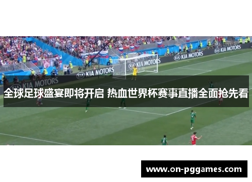 全球足球盛宴即将开启 热血世界杯赛事直播全面抢先看