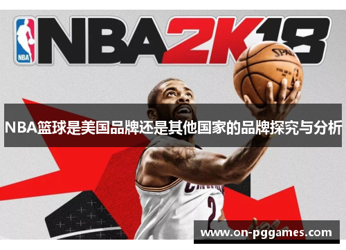 NBA篮球是美国品牌还是其他国家的品牌探究与分析