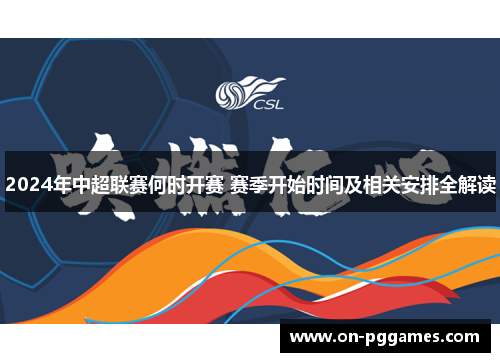 2024年中超联赛何时开赛 赛季开始时间及相关安排全解读