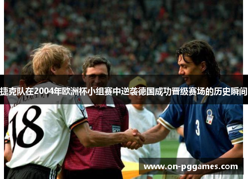 捷克队在2004年欧洲杯小组赛中逆袭德国成功晋级赛场的历史瞬间