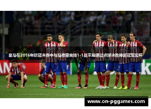 皇马在2016年欧冠决赛中与马德里竞技1-1战平后通过点球决胜捧起冠军奖杯