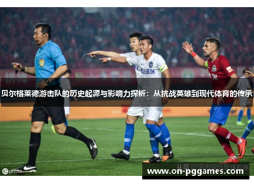 贝尔格莱德游击队的历史起源与影响力探析：从抗战英雄到现代体育的传承