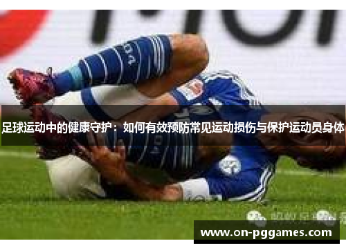 足球运动中的健康守护：如何有效预防常见运动损伤与保护运动员身体