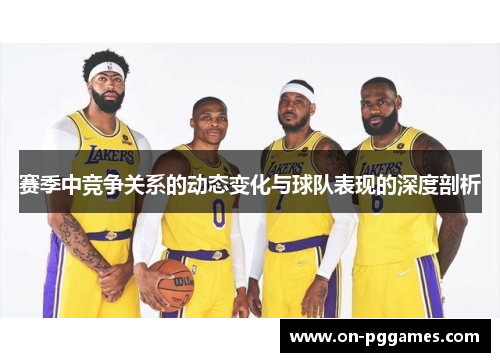 赛季中竞争关系的动态变化与球队表现的深度剖析