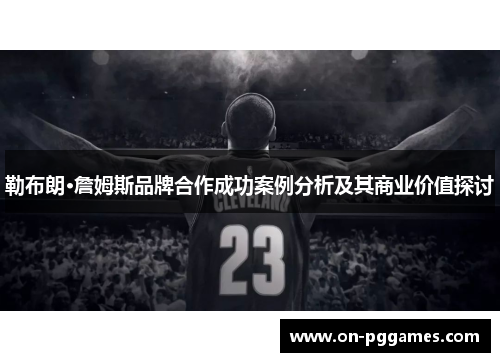 勒布朗·詹姆斯品牌合作成功案例分析及其商业价值探讨