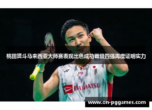 桃田贤斗马来西亚大师赛表现出色成功晋级四强再度证明实力
