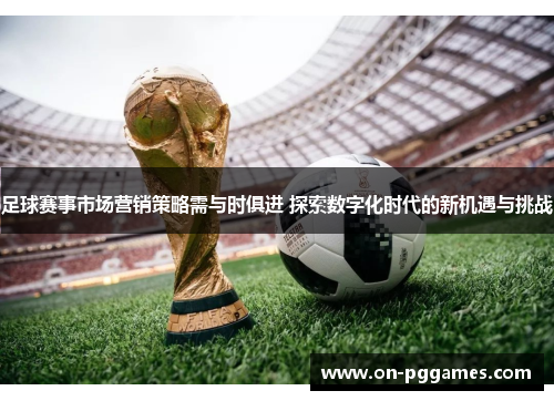 足球赛事市场营销策略需与时俱进 探索数字化时代的新机遇与挑战