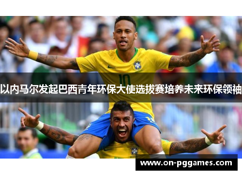 以内马尔发起巴西青年环保大使选拔赛培养未来环保领袖