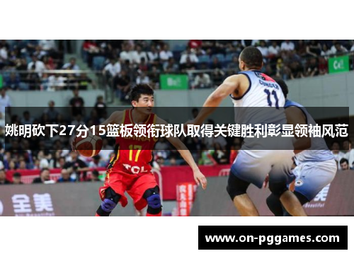 姚明砍下27分15篮板领衔球队取得关键胜利彰显领袖风范
