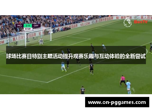 球场比赛日特别主题活动提升观赛乐趣与互动体验的全新尝试