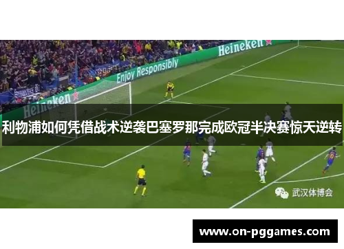 利物浦如何凭借战术逆袭巴塞罗那完成欧冠半决赛惊天逆转