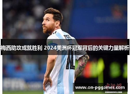 梅西助攻成就胜利 2024美洲杯冠军背后的关键力量解析