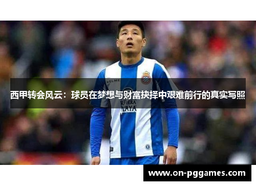 西甲转会风云：球员在梦想与财富抉择中艰难前行的真实写照