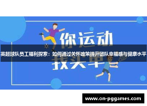 英超球队员工福利探索：如何通过关怀政策提升团队幸福感与健康水平