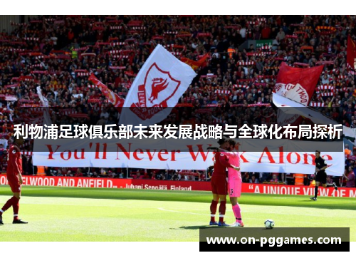 利物浦足球俱乐部未来发展战略与全球化布局探析