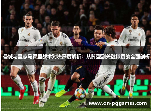 曼城与皇家马德里战术对决深度解析：从阵型到关键球员的全面剖析