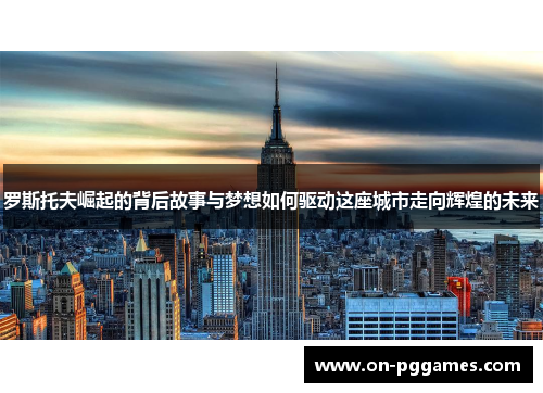 罗斯托夫崛起的背后故事与梦想如何驱动这座城市走向辉煌的未来