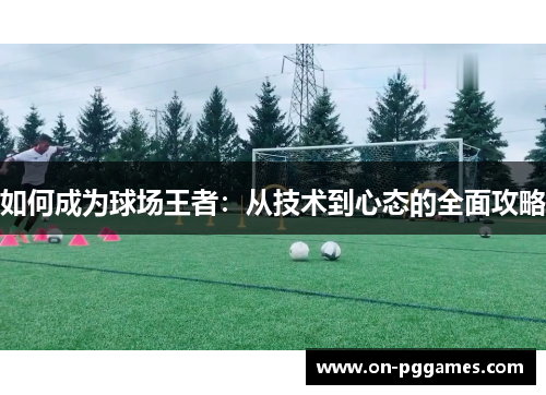 如何成为球场王者：从技术到心态的全面攻略
