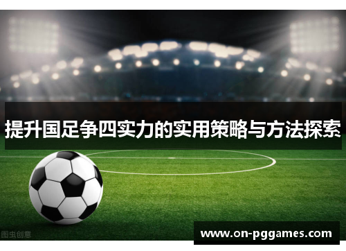 提升国足争四实力的实用策略与方法探索