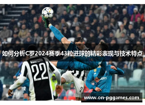 如何分析C罗2024赛季43粒进球的精彩表现与技术特点