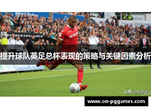 提升球队英足总杯表现的策略与关键因素分析