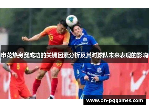 申花热身赛成功的关键因素分析及其对球队未来表现的影响