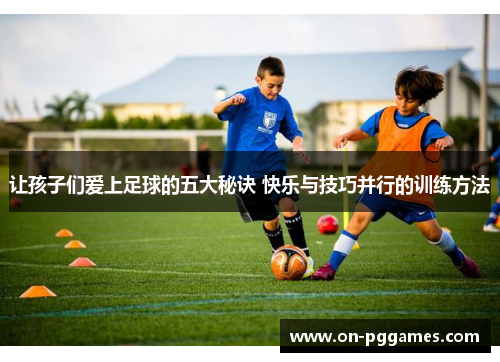 让孩子们爱上足球的五大秘诀 快乐与技巧并行的训练方法