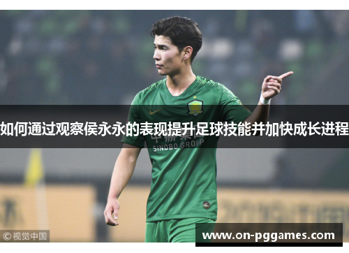 如何通过观察侯永永的表现提升足球技能并加快成长进程