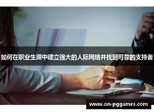 如何在职业生涯中建立强大的人际网络并找到可靠的支持者