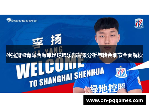 孙捷加盟青岛西海岸足球俱乐部背景分析与转会细节全面解读