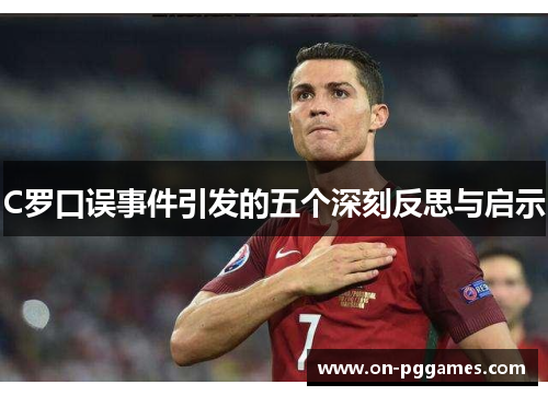 C罗口误事件引发的五个深刻反思与启示