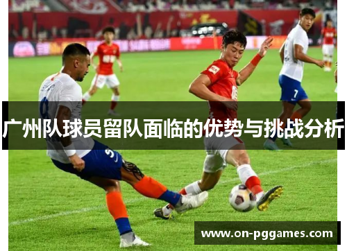 广州队球员留队面临的优势与挑战分析