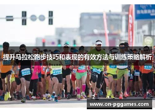提升马拉松跑步技巧和表现的有效方法与训练策略解析